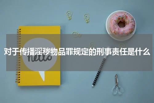 对于传播淫秽物品罪规定的刑事责任是什么