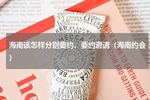 海南该怎样分别要约、要约邀请(海南约会)