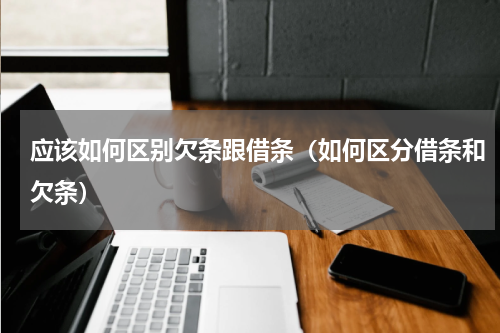 应该如何区别欠条跟借条(如何区分借条和欠条)