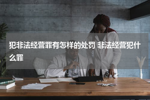 犯非法经营罪有怎样的处罚 非法经营犯什么罪