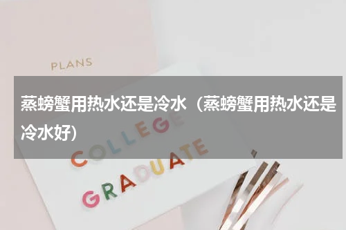 蒸螃蟹用热水还是冷水（蒸螃蟹用热水还是冷水好）