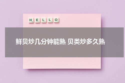 鲜贝炒几分钟能熟 贝类炒多久熟