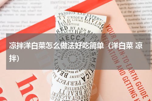 凉拌洋白菜怎么做法好吃简单(洋白菜 凉拌)