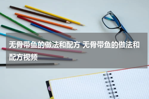 无骨带鱼的做法和配方 无骨带鱼的做法和配方视频