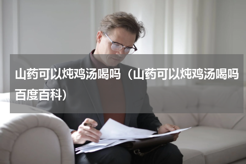 山药可以炖鸡汤喝吗（山药可以炖鸡汤喝吗百度百科）