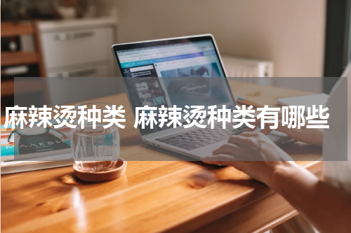 麻辣烫种类 麻辣烫种类有哪些