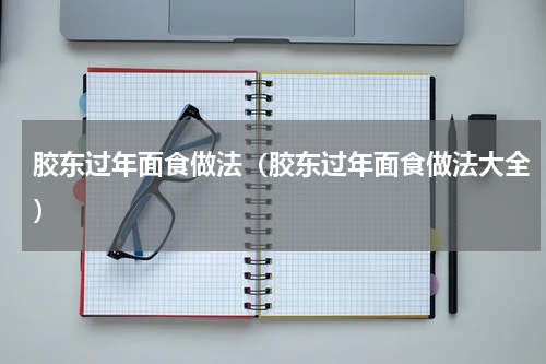 胶东过年面食做法（胶东过年面食做法大全）