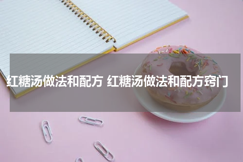 红糖汤做法和配方 红糖汤做法和配方窍门