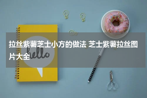 拉丝紫薯芝士小方的做法 芝士紫薯拉丝图片大全