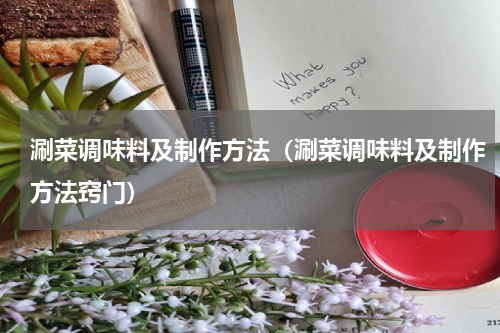 涮菜调味料及制作方法（涮菜调味料及制作方法窍门）