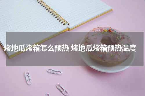 烤地瓜烤箱怎么预热 烤地瓜烤箱预热温度
