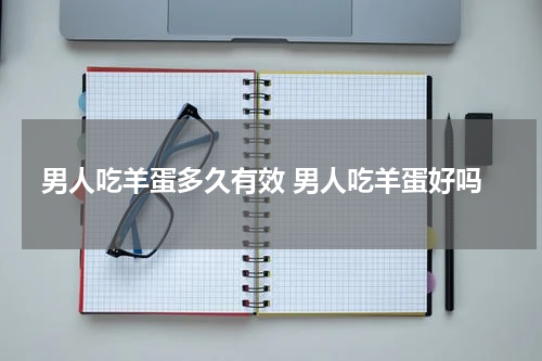 男人吃羊蛋多久有效 男人吃羊蛋好吗