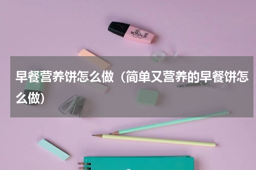 早餐营养饼怎么做（简单又营养的早餐饼怎么做）