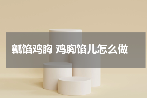 瓤馅鸡胸 鸡胸馅儿怎么做