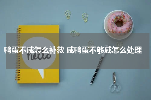 鸭蛋不咸怎么补救 咸鸭蛋不够咸怎么处理