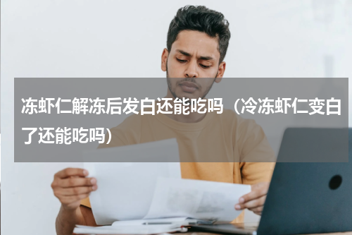 冻虾仁解冻后发白还能吃吗（冷冻虾仁变白了还能吃吗）