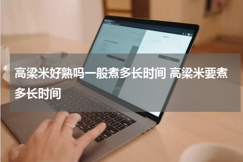 高梁米好熟吗一般煮多长时间 高梁米要煮多长时间