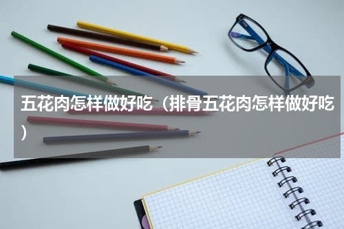 五花肉怎样做好吃（排骨五花肉怎样做好吃）