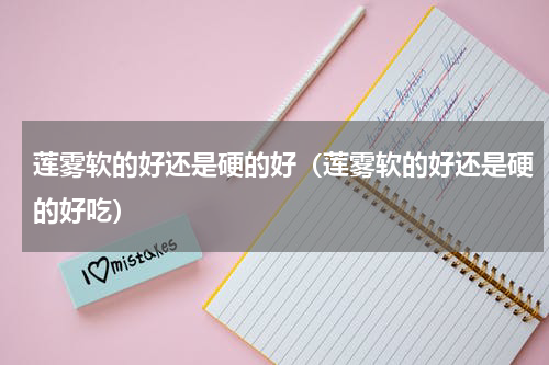 莲雾软的好还是硬的好(莲雾软的好还是硬的好吃)