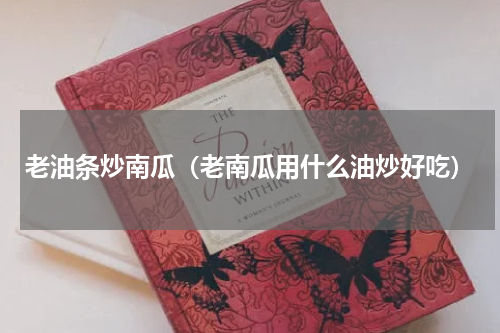 老油条炒南瓜(老南瓜用什么油炒好吃)