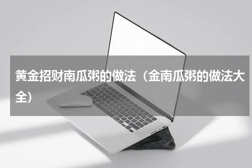 黄金招财南瓜粥的做法（金南瓜粥的做法大全）