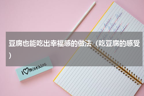 豆腐也能吃出幸福感的做法（吃豆腐的感受）