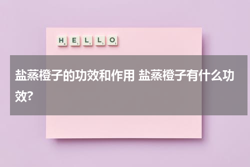 盐蒸橙子的功效和作用 盐蒸橙子有什么功效?