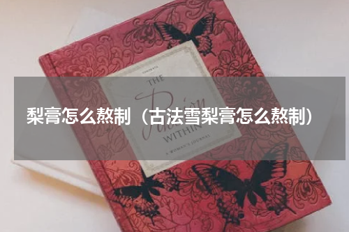 梨膏怎么熬制（古法雪梨膏怎么熬制）