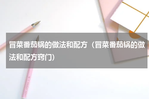 冒菜番茄锅的做法和配方（冒菜番茄锅的做法和配方窍门）