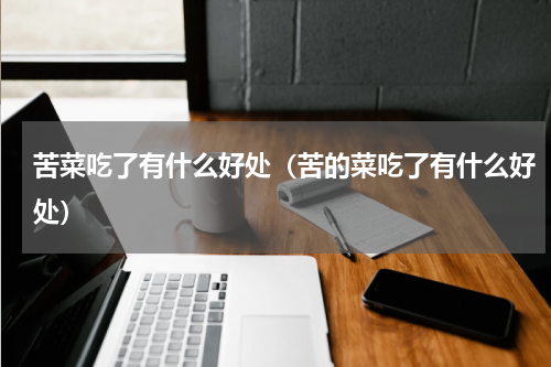 苦菜吃了有什么好处（苦的菜吃了有什么好处）