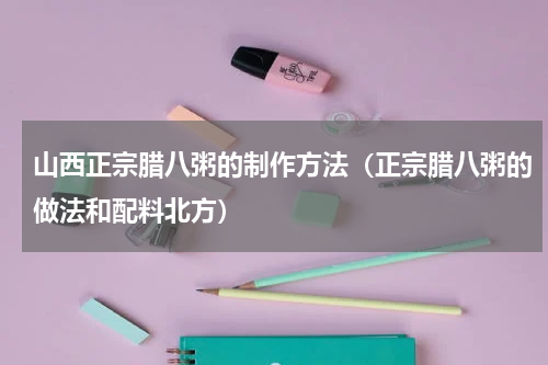 山西正宗腊八粥的制作方法（正宗腊八粥的做法和配料北方）