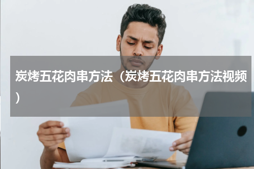 炭烤五花肉串方法（炭烤五花肉串方法视频）