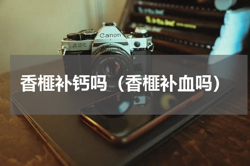 香榧补钙吗（香榧补血吗）