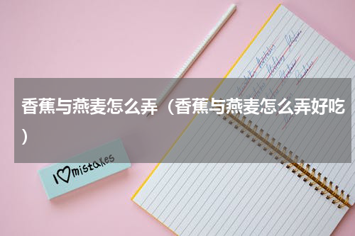 香蕉与燕麦怎么弄（香蕉与燕麦怎么弄好吃）