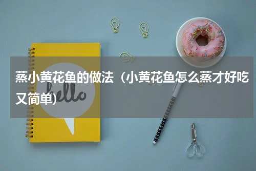 蒸小黄花鱼的做法（小黄花鱼怎么蒸才好吃又简单）