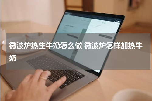 微波炉热生牛奶怎么做 微波炉怎样加热牛奶