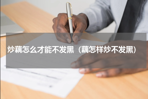 炒藕怎么才能不发黑（藕怎样炒不发黑）