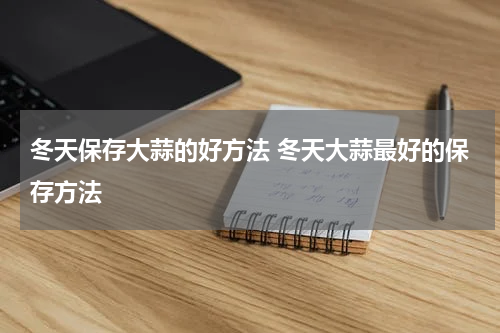 冬天保存大蒜的好方法 冬天大蒜最好的保存方法