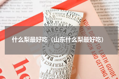 什么梨最好吃（山东什么梨最好吃）