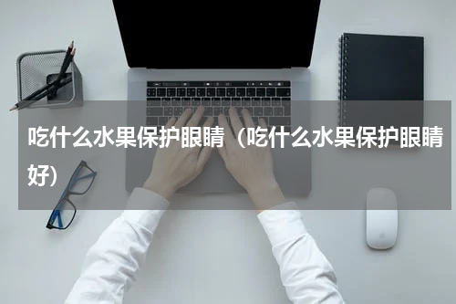 吃什么水果保护眼睛（吃什么水果保护眼睛好）