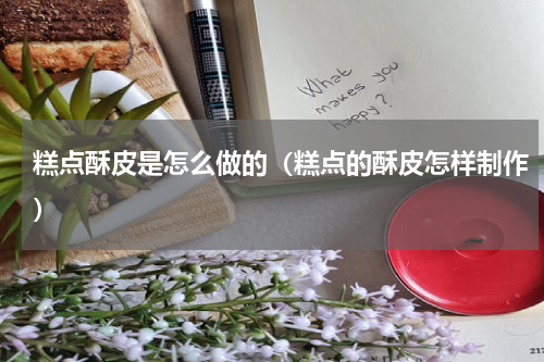 糕点酥皮是怎么做的（糕点的酥皮怎样制作）