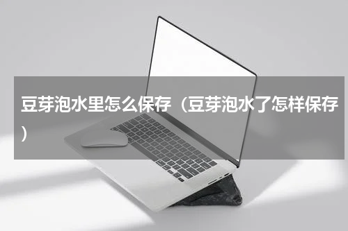 豆芽泡水里怎么保存（豆芽泡水了怎样保存）