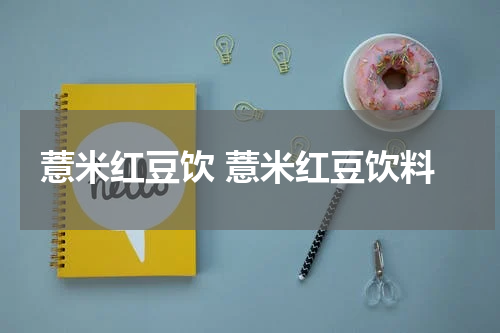 薏米红豆饮 薏米红豆饮料