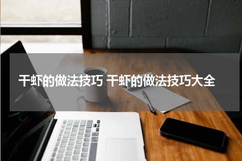 干虾的做法技巧 干虾的做法技巧大全