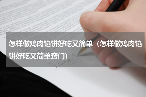 怎样做鸡肉馅饼好吃又简单(怎样做鸡肉馅饼好吃又简单窍门)