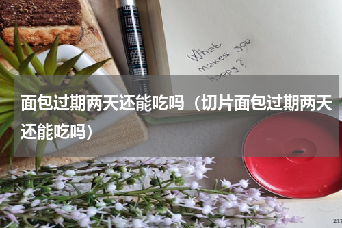 面包过期两天还能吃吗(切片面包过期两天还能吃吗)