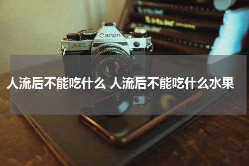 人流后不能吃什么 人流后不能吃什么水果