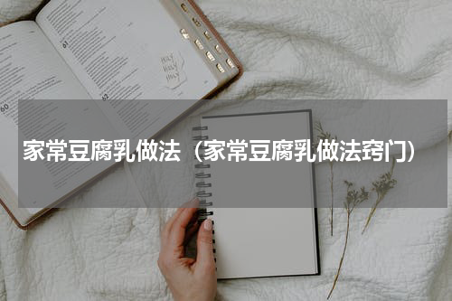 家常豆腐乳做法（家常豆腐乳做法窍门）