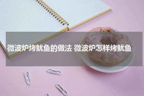 微波炉烤鱿鱼的做法 微波炉怎样烤鱿鱼