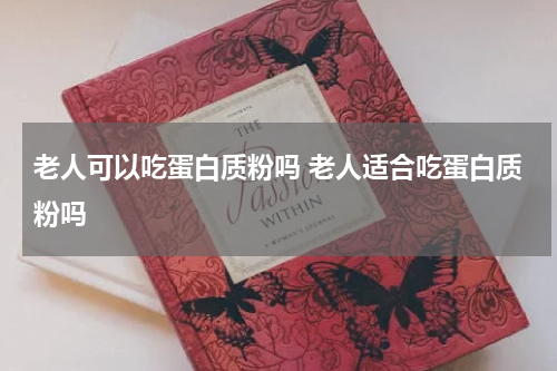 老人可以吃蛋白质粉吗 老人适合吃蛋白质粉吗